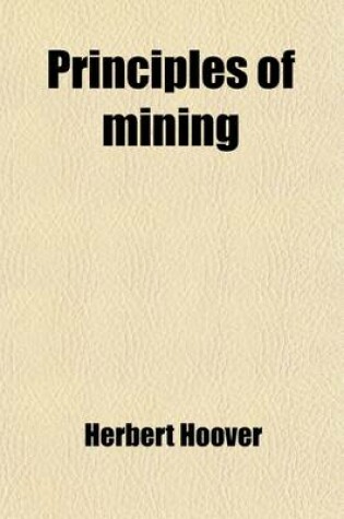 Cover of Principles of Mining; Valuation, Organization and Administration Copper, Gold, Lead, Silver, Tin and Zinc