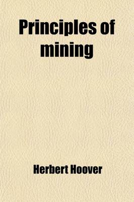 Book cover for Principles of Mining; Valuation, Organization and Administration Copper, Gold, Lead, Silver, Tin and Zinc