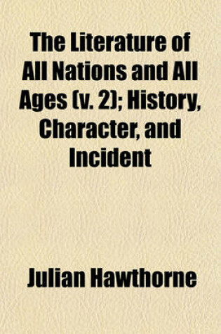 Cover of The Literature of All Nations and All Ages (V. 2); History, Character, and Incident