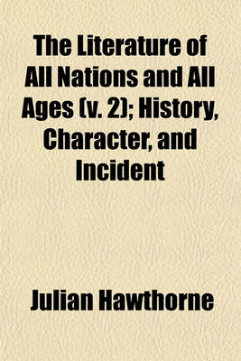 Book cover for The Literature of All Nations and All Ages (V. 2); History, Character, and Incident