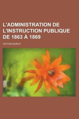 Cover of L'Administration de L'Instruction Publique de 1863 a 1869