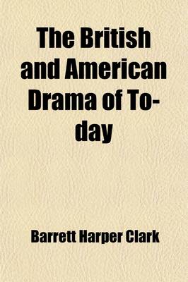 Book cover for The British and American Drama of To-Day; Outlines for Their Study Suggestions, Questions, Biograhies and Bibliographies for Use in Connection with the Study of the More Important Plays