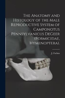 Book cover for The Anatomy and Histology of the Male Reproductive System of Camponotus Pennsylvanicus DeGeer (Formicidae, Hymenoptera).