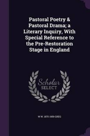 Cover of Pastoral Poetry & Pastoral Drama; A Literary Inquiry, with Special Reference to the Pre-Restoration Stage in England