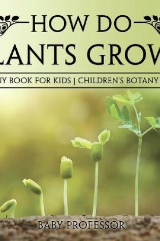 Cover of How Do Plants Grow? Botany Book for Kids Children's Botany Books