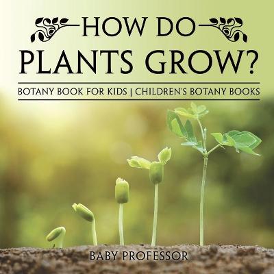 Book cover for How Do Plants Grow? Botany Book for Kids Children's Botany Books