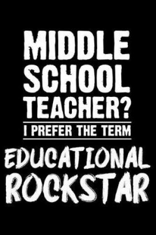 Cover of Middle School Teacher? I Prefer the Term Educational Rockstar