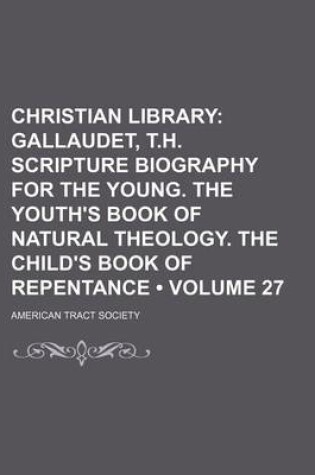 Cover of Christian Library (Volume 27); Gallaudet, T.H. Scripture Biography for the Young. the Youth's Book of Natural Theology. the Child's Book of Repentance