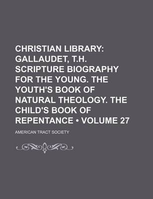 Book cover for Christian Library (Volume 27); Gallaudet, T.H. Scripture Biography for the Young. the Youth's Book of Natural Theology. the Child's Book of Repentance