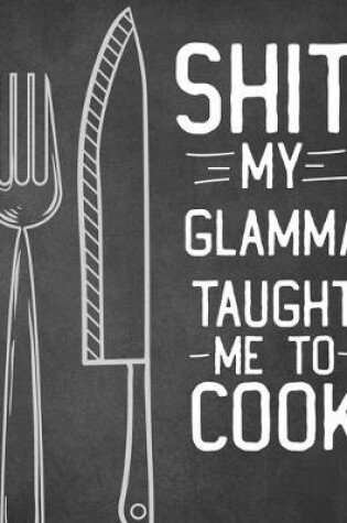 Cover of Shit My Glamma Taught Me To Cook