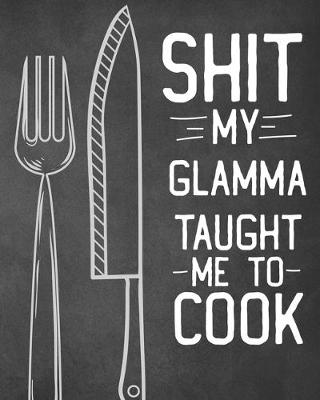 Book cover for Shit My Glamma Taught Me To Cook