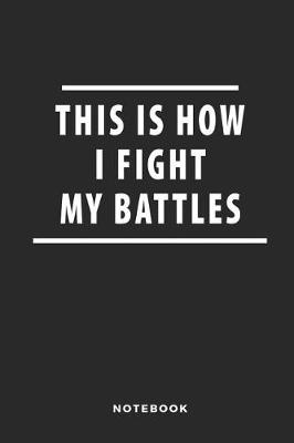 Book cover for This Is How I Fight My Battles Notebook