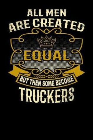 Cover of All Men Are Created Equal But Then Some Become Truckers