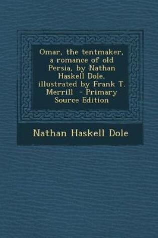 Cover of Omar, the Tentmaker, a Romance of Old Persia, by Nathan Haskell Dole, Illustrated by Frank T. Merrill - Primary Source Edition