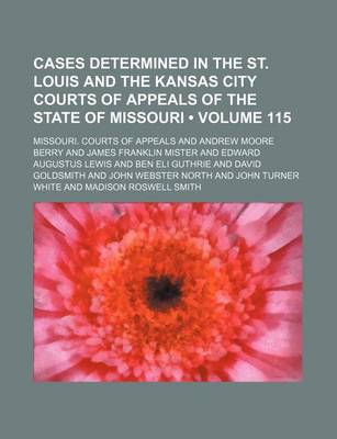 Book cover for Cases Determined in the St. Louis and the Kansas City Courts of Appeals of the State of Missouri (Volume 115)