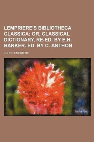 Cover of Lempriere's Bibliotheca Classica; Or, Classical Dictionary, Re-Ed. by E.H. Barker. Ed. by C. Anthon