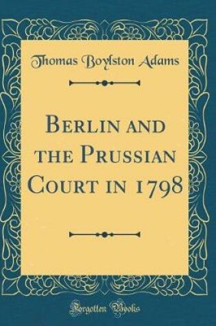 Cover of Berlin and the Prussian Court in 1798 (Classic Reprint)