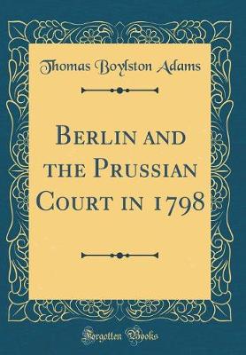 Book cover for Berlin and the Prussian Court in 1798 (Classic Reprint)