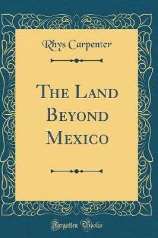 Cover of The Land Beyond Mexico (Classic Reprint)