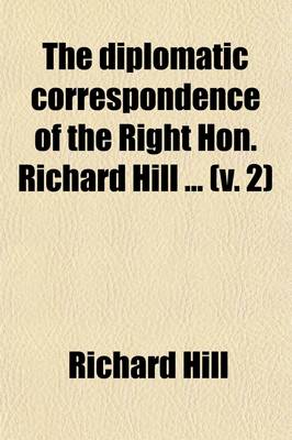 Book cover for The Diplomatic Correspondence of the Right Hon. Richard Hill (Volume 2); Envoy Extraordinary from the Court of St. James to the Duke of Savoy from July 1703, to May 1706