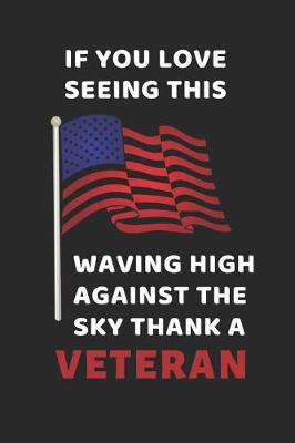 Book cover for If You Love Seeing This Flag Waving High Against The Sky Thank A Veteran