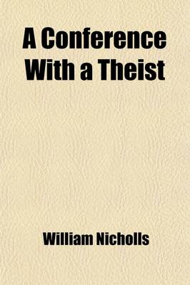 Book cover for A Conference with a Theist (Volume 1); Containing an Answer to All the Most Usual Objections of the Infidels Against the Christian Religion, in Five Parts