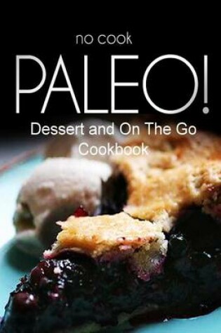 Cover of No-Cook Paleo! - Dessert and On The Go Cookbook