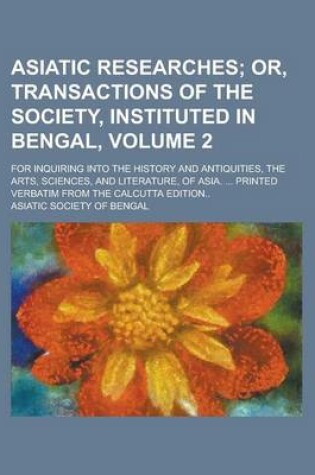 Cover of Asiatic Researches; For Inquiring Into the History and Antiquities, the Arts, Sciences, and Literature, of Asia. ... Printed Verbatim from the Calcutta Edition.. Volume 2