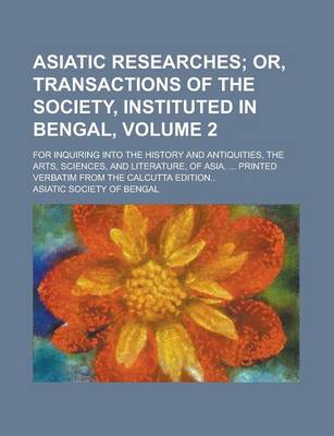 Book cover for Asiatic Researches; For Inquiring Into the History and Antiquities, the Arts, Sciences, and Literature, of Asia. ... Printed Verbatim from the Calcutta Edition.. Volume 2