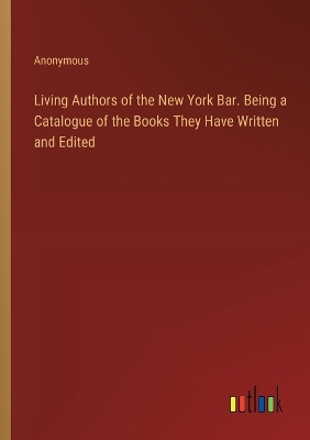 Book cover for Living Authors of the New York Bar. Being a Catalogue of the Books They Have Written and Edited