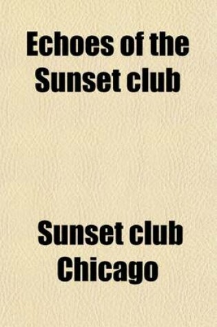 Cover of Echoes of the Sunset Club; Comprising a Number of the Papers Read, and Addresses Delivered, Before the Sunset Club of Chicago, During the Past Two Years