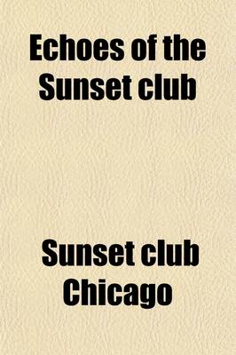 Book cover for Echoes of the Sunset Club; Comprising a Number of the Papers Read, and Addresses Delivered, Before the Sunset Club of Chicago, During the Past Two Years