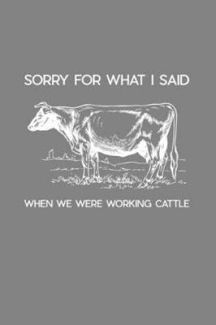 Cover of Sorry For What I Said When We Were Working Cattle