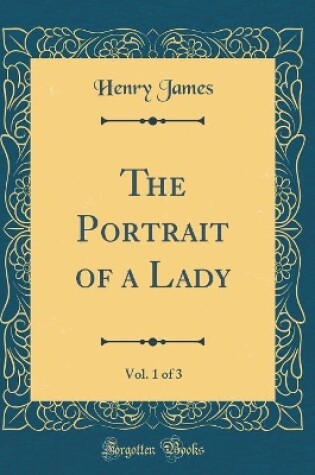 Cover of The Portrait of a Lady, Vol. 1 of 3 (Classic Reprint)