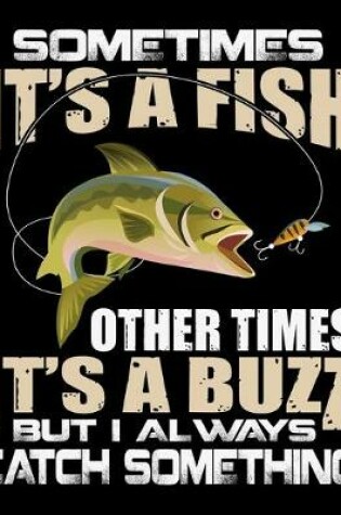 Cover of Sometimes It's A Fish Other Times It's A Buzz But I Always Catch Something