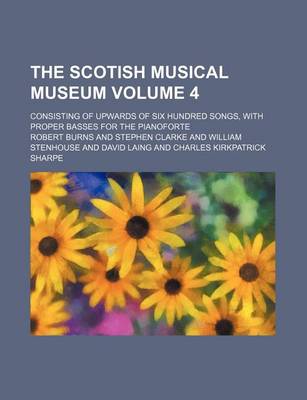 Book cover for The Scotish Musical Museum Volume 4; Consisting of Upwards of Six Hundred Songs, with Proper Basses for the Pianoforte