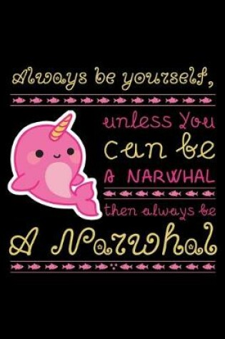 Cover of Always Be Yourself, Unless You Can Be A Narwhal Then Always Be A Narwhal