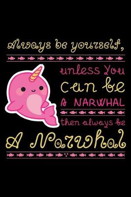 Book cover for Always Be Yourself, Unless You Can Be A Narwhal Then Always Be A Narwhal