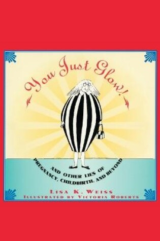 Cover of YOU JUST GLOW! AND OTHER LIES OF PREGNANCY, CHILDBIRTH, AND BEYOND