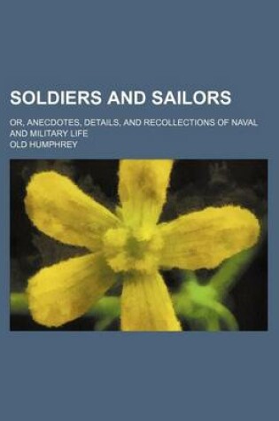 Cover of Soldiers and Sailors; Or, Anecdotes, Details, and Recollections of Naval and Military Life