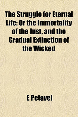 Book cover for The Struggle for Eternal Life; Or the Immortality of the Just, and the Gradual Extinction of the Wicked