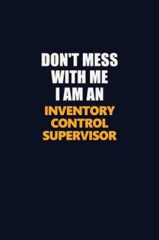 Cover of Don't Mess With Me Because I Am An Inventory Control Supervisor