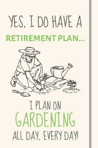 Cover of Yes, i do have a retirement plan... I plan on gardening all day, every day!