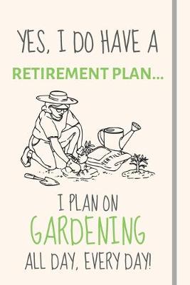 Book cover for Yes, i do have a retirement plan... I plan on gardening all day, every day!