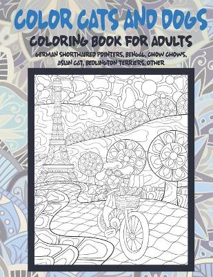 Book cover for Color Cats and Dogs - Coloring Book for adults - German Shorthaired Pointers, Bengal, Chow Chows, Asian cat, Bedlington Terriers, other