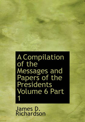 Book cover for A Compilation of the Messages and Papers of the Presidents Volume 6 Part 1