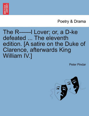 Book cover for The R------L Lover; Or, a D-Ke Defeated ... the Eleventh Edition. [a Satire on the Duke of Clarence, Afterwards King William IV.]
