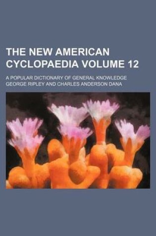 Cover of The New American Cyclopaedia Volume 12; A Popular Dictionary of General Knowledge