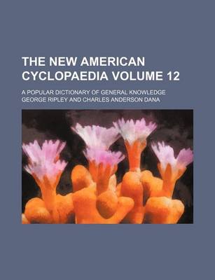 Book cover for The New American Cyclopaedia Volume 12; A Popular Dictionary of General Knowledge