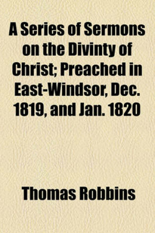 Cover of A Series of Sermons on the Divinty of Christ; Preached in East-Windsor, Dec. 1819, and Jan. 1820